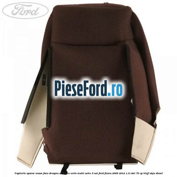 Tapiterie spatar scaun fata dreapta echipare ecrin multi soho 5 usi Ford Fiesta 2008-2012 1.6 TDCi 75 cp HHJF, UBJA diesel