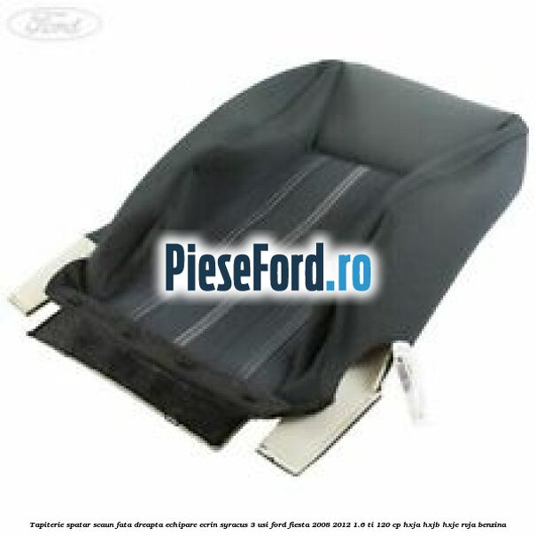 Tapiterie spatar scaun fata dreapta echipare ecrin syracus 3 usi Ford Fiesta 2008-2012 1.6 Ti 120 cp HXJA, HXJB, HXJE, RVJA benzina