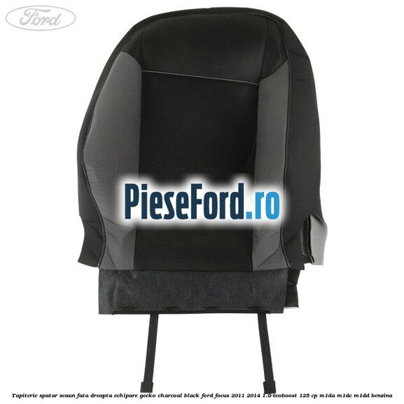 Tapiterie spatar scaun fata dreapta echipare gecko charcoal black Ford Focus 2011-2014 1.0 EcoBoost 125 cp Tapiterie spatar scaun fata dreapta echipare gecko charcoal black Ford Focus 2011-2014 1.0 EcoBoost 125 cp M1DA, M1DC, M1DD benzina