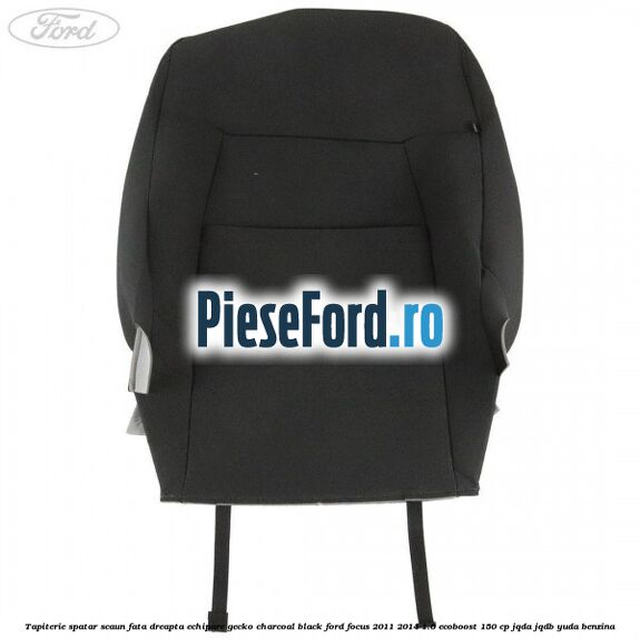 Tapiterie spatar scaun fata dreapta echipare gecko charcoal black Ford Focus 2011-2014 1.6 EcoBoost 150 cp Tapiterie spatar scaun fata dreapta echipare gecko charcoal black Ford Focus 2011-2014 1.6 EcoBoost 150 cp JQDA, JQDB, YUDA benzina