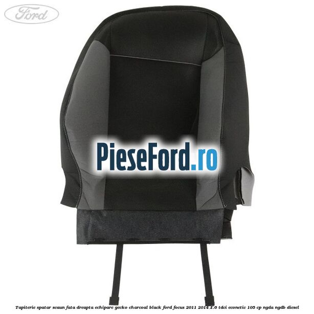 Tapiterie spatar scaun fata dreapta echipare gecko charcoal black Ford Focus 2011-2014 1.6 TDCi ECOnetic 105 cp NGDA, NGDB diesel