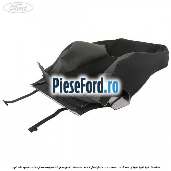 Tapiterie spatar scaun fata dreapta echipare gecko charcoal black Ford Focus 2011-2014 1.6 Ti 105 cp IQDA, IQDB, IQDC benzina