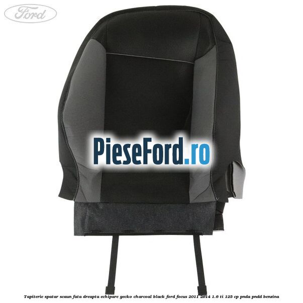 Tapiterie spatar scaun fata dreapta echipare gecko charcoal black Ford Focus 2011-2014 1.6 Ti 125 cp Tapiterie spatar scaun fata dreapta echipare gecko charcoal black Ford Focus 2011-2014 1.6 Ti 125 cp PNDA, PNDD benzina