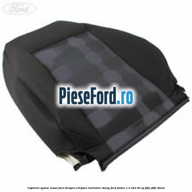 Tapiterie spatar scaun fata dreapta echipare luminaire ebony Ford Fusion 1.4 TDCi 68 cp F6JA, F6JB diesel