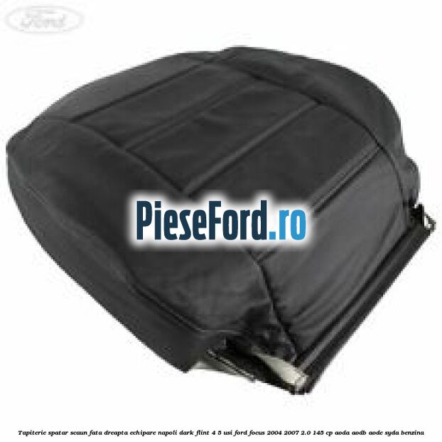 Tapiterie spatar scaun fata dreapta echipare napoli dark flint 4/5 usi Ford Focus 2004-2007 2.0 145 cp AODA, AODB, AODE, SYDA benzina
