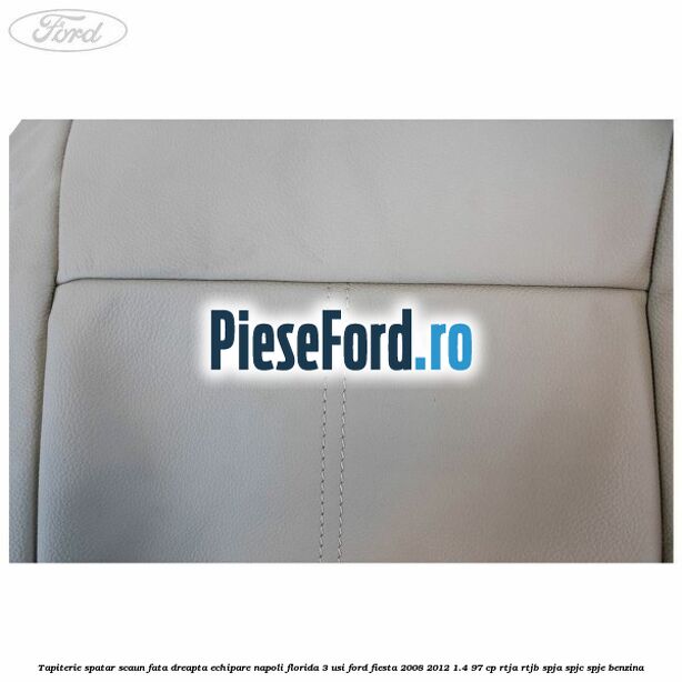 Tapiterie spatar scaun fata dreapta echipare napoli florida 3 usi Ford Fiesta 2008-2012 1.4 97 cp RTJA, RTJB, SPJA, SPJC, SPJE benzina