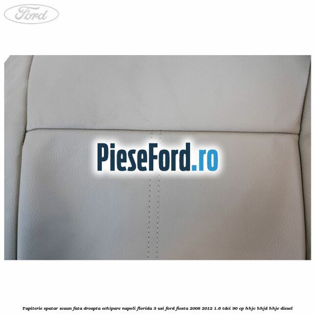 Tapiterie spatar scaun fata dreapta echipare napoli florida 3 usi Ford Fiesta 2008-2012 1.6 TDCi 90 cp Tapiterie spatar scaun fata dreapta echipare napoli florida 3 usi Ford Fiesta 2008-2012 1.6 TDCi 90 cp HHJC, HHJD, HHJE diesel