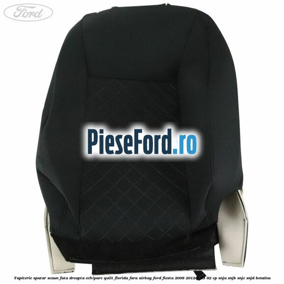 Tapiterie spatar scaun fata dreapta echipare quilt florida fara airbag Ford Fiesta 2008-2012 1.25 82 cp SNJA, SNJB, SNJC, SNJD benzina
