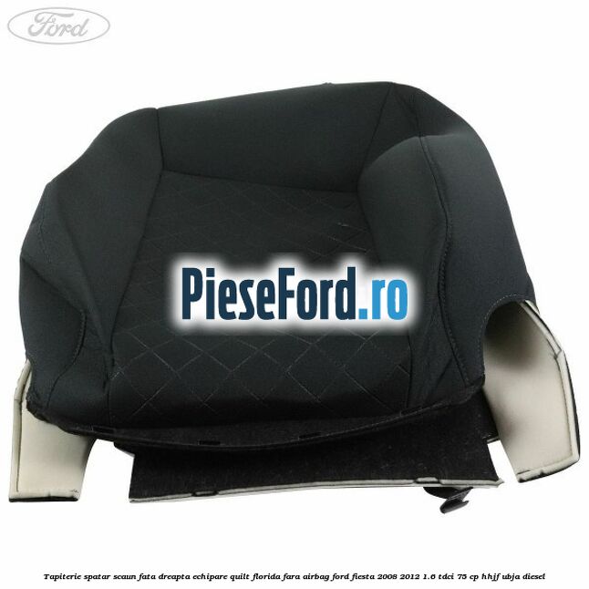 Tapiterie spatar scaun fata dreapta echipare quilt florida fara airbag Ford Fiesta 2008-2012 1.6 TDCi 75 cp HHJF, UBJA diesel