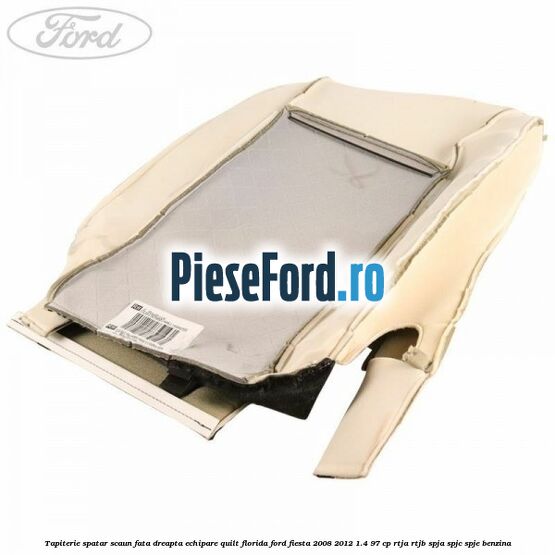 Tapiterie spatar scaun fata dreapta echipare quilt florida Ford Fiesta 2008-2012 1.4 97 cp RTJA, RTJB, SPJA, SPJC, SPJE benzina