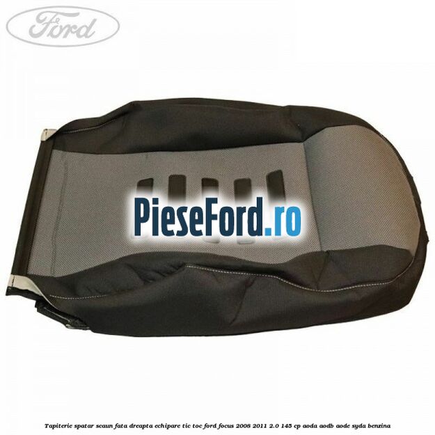 Tapiterie spatar scaun fata dreapta echipare Tic Toc Ford Focus 2008-2011 2.0 145 cp AODA, AODB, AODE, SYDA benzina