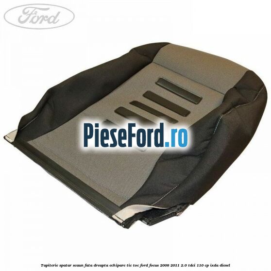 Tapiterie spatar scaun fata dreapta echipare Tic Toc Ford Focus 2008-2011 2.0 TDCi 110 cp Tapiterie spatar scaun fata dreapta echipare Tic Toc Ford Focus 2008-2011 2.0 TDCi 110 cp IXDA diesel
