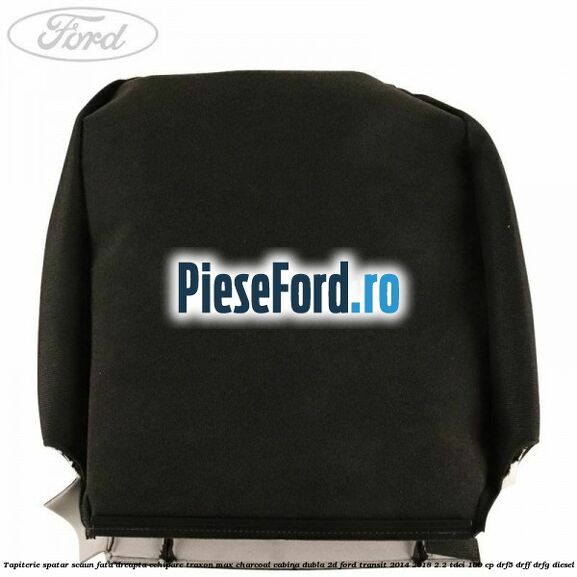 Tapiterie spatar scaun fata dreapta echipare traxon max charcoal cabina dubla 2D Ford Transit 2014-2018 2.2 TDCi 100 cp DRF5, DRFF, DRFG diesel