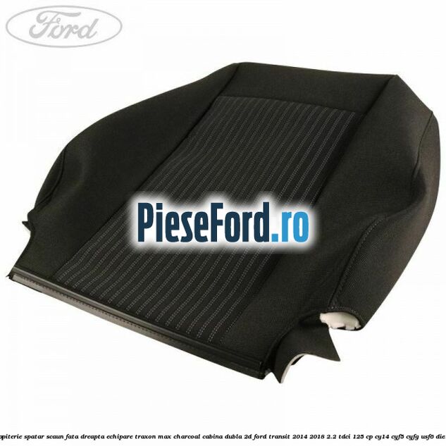 Tapiterie spatar scaun fata dreapta echipare traxon max charcoal cabina dubla 2D Ford Transit 2014-2018 2.2 TDCi 125 cp CY14, CYF5, CYFG, USF6 diesel