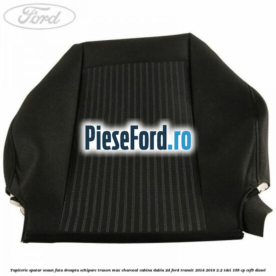 Tapiterie spatar scaun fata dreapta echipare traxon max charcoal cabina dubla 2D Ford Transit 2014-2018 2.2 TDCi 155 cp Tapiterie spatar scaun fata dreapta echipare traxon max charcoal cabina dubla 2D Ford Transit 2014-2018 2.2 TDCi 155 cp CVF5 diesel