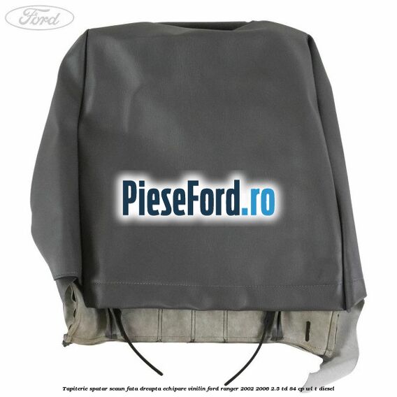 Tapiterie spatar scaun fata dreapta echipare vinilin Ford Ranger 2002-2006 2.5 TD 84 cp WL-T diesel