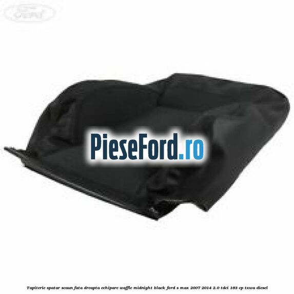 Tapiterie spatar scaun fata dreapta echipare waffle midnight black Ford S-Max 2007-2014 2.0 TDCi 163 cp TXWA diesel