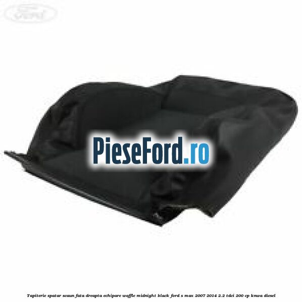 Tapiterie spatar scaun fata dreapta echipare waffle midnight black Ford S-Max 2007-2014 2.2 TDCi 200 cp KNWA diesel
