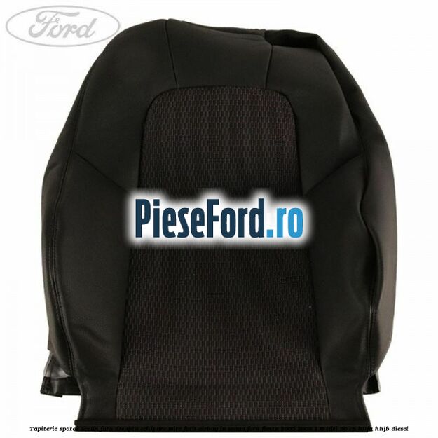 Tapiterie spatar scaun fata dreapta echipare wire fara airbag in scaun Ford Fiesta 2005-2008 1.6 TDCi 90 cp HHJA, HHJB diesel