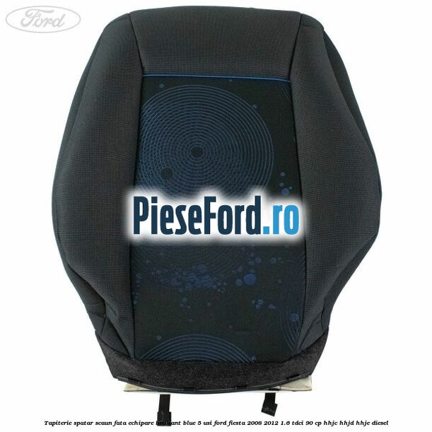 Tapiterie spatar scaun fata echipare brilliant blue 5 usi Ford Fiesta 2008-2012 1.6 TDCi 90 cp Tapiterie spatar scaun fata echipare brilliant blue 5 usi Ford Fiesta 2008-2012 1.6 TDCi 90 cp HHJC, HHJD, HHJE diesel
