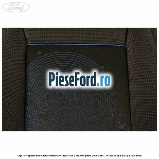 Tapiterie spatar scaun fata echipare brilliant blue 5 usi Ford Fiesta 2008-2012 1.6 TDCi 95 cp T3JA, TZJA, TZJB diesel