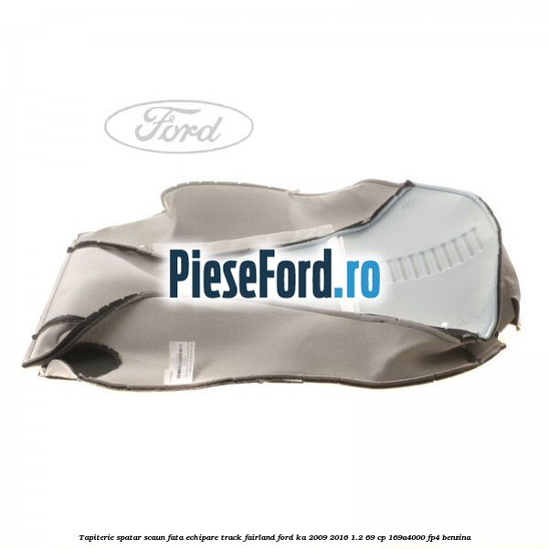 Tapiterie spatar scaun fata echipare track fairland Ford Ka 2009-2016 1.2 69 cp Tapiterie spatar scaun fata echipare track fairland Ford Ka 2009-2016 1.2 69 cp 169A4000, FP4 benzina