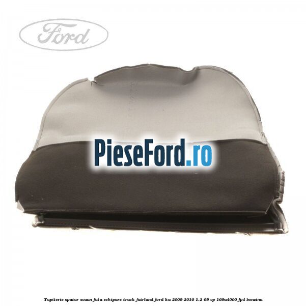 Tapiterie spatar scaun fata echipare track fairland Ford Ka 2009-2016 1.2 69 cp Tapiterie spatar scaun fata echipare track fairland Ford Ka 2009-2016 1.2 69 cp 169A4000, FP4 benzina