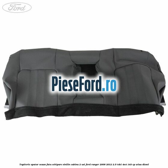Tapiterie spatar scaun fata echipare vinilin cabina 2 usi Ford Ranger 2006-2012 2.5 TDCi 4x4 143 cp WLAA diesel