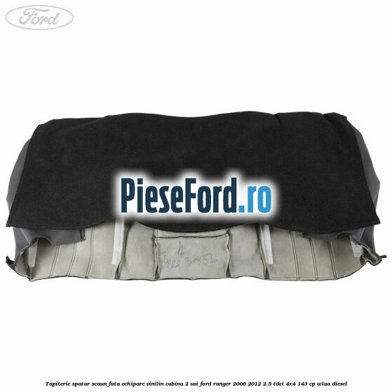 Tapiterie spatar scaun fata echipare vinilin cabina 2 usi Ford Ranger 2006-2012 2.5 TDCi 4x4 143 cp WLAA diesel