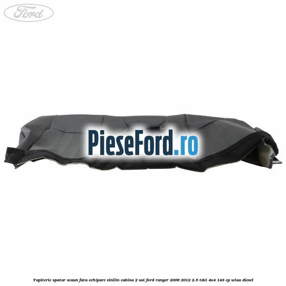 Tapiterie spatar scaun fata echipare vinilin cabina 2 usi Ford Ranger 2006-2012 2.5 TDCi 4x4 143 cp WLAA diesel
