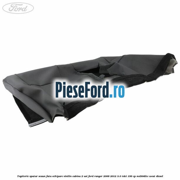 Tapiterie spatar scaun fata echipare vinilin cabina 2 usi Ford Ranger 2006-2012 3.0 TDCi 156 cp MD30DITC, WEAT diesel