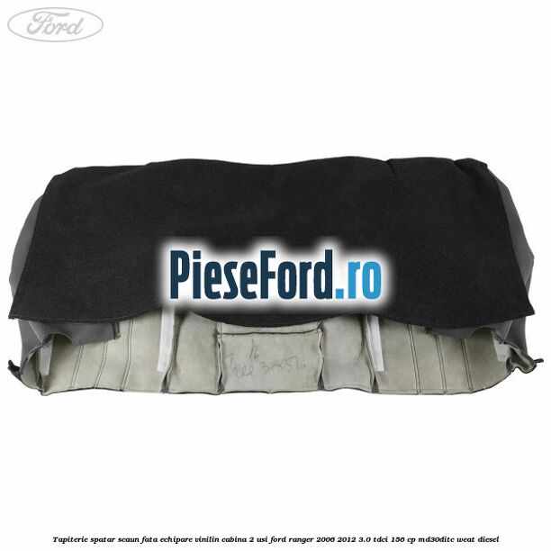 Tapiterie spatar scaun fata echipare vinilin cabina 2 usi Ford Ranger 2006-2012 3.0 TDCi 156 cp MD30DITC, WEAT diesel