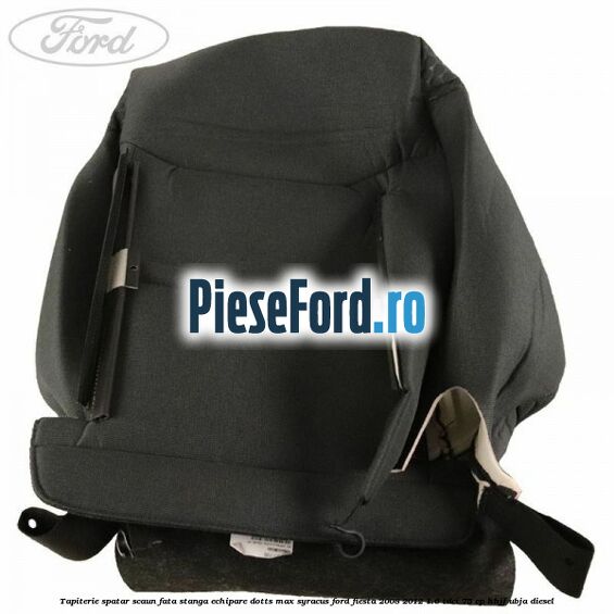 Tapiterie spatar scaun fata stanga echipare dotts max syracus Ford Fiesta 2008-2012 1.6 TDCi 75 cp HHJF, UBJA diesel