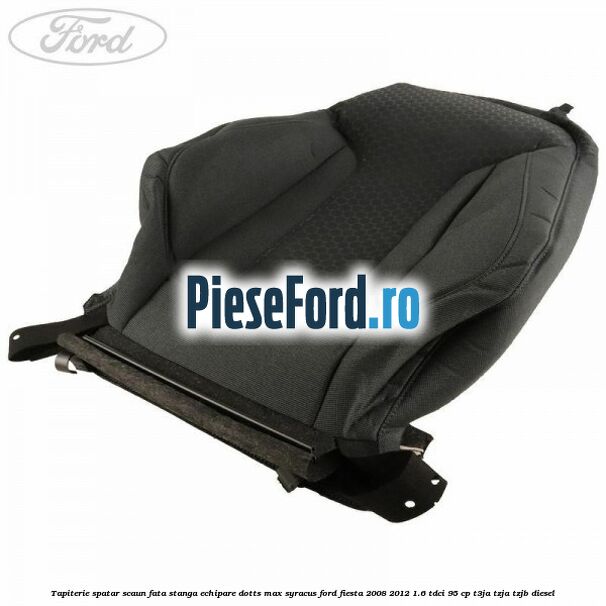 Tapiterie spatar scaun fata stanga echipare dotts max syracus Ford Fiesta 2008-2012 1.6 TDCi 95 cp T3JA, TZJA, TZJB diesel