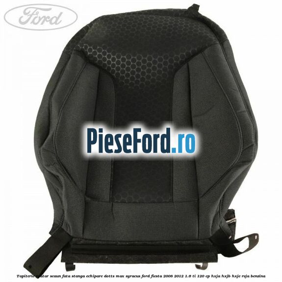 Tapiterie spatar scaun fata stanga echipare dotts max syracus Ford Fiesta 2008-2012 1.6 Ti 120 cp HXJA, HXJB, HXJE, RVJA benzina
