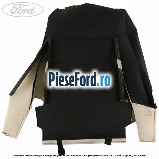 Tapiterie spatar scaun fata stanga echipare dotts trudi soho 3 usi Ford Fiesta 2008-2012 1.6 TDCi 75 cp HHJF, UBJA diesel