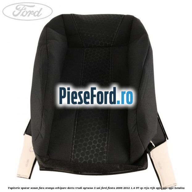 Tapiterie spatar scaun fata stanga echipare dotts trudi syracus 3 usi Ford Fiesta 2008-2012 1.4 97 cp