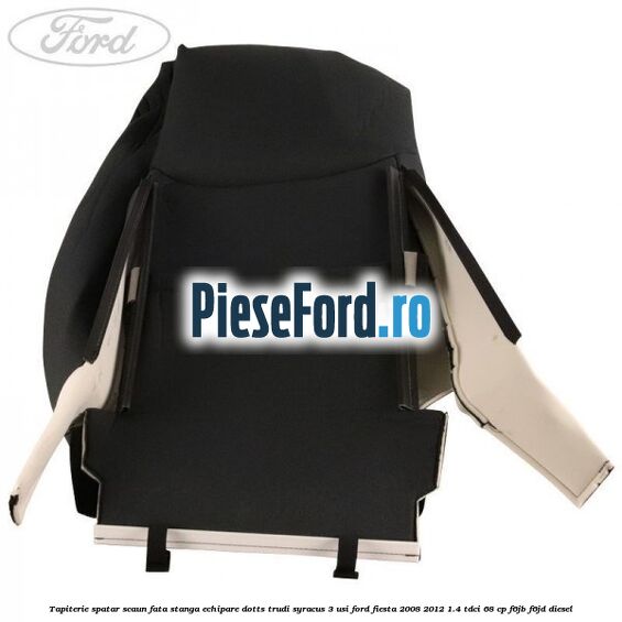 Tapiterie spatar scaun fata stanga echipare dotts trudi syracus 3 usi Ford Fiesta 2008-2012 1.4 TDCi 68 cp F6JB, F6JD diesel