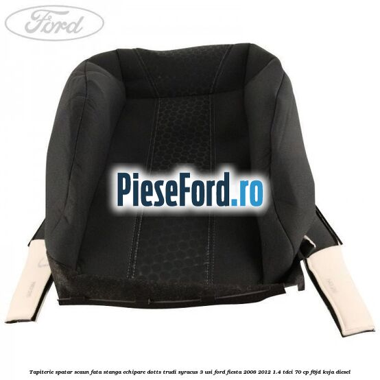 Tapiterie spatar scaun fata stanga echipare dotts trudi syracus 3 usi Ford Fiesta 2008-2012 1.4 TDCi 70 cp F6JD, KVJA diesel