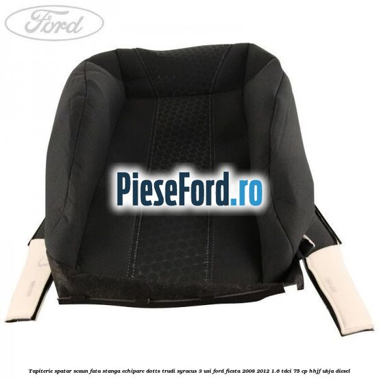 Tapiterie spatar scaun fata stanga echipare dotts trudi syracus 3 usi Ford Fiesta 2008-2012 1.6 TDCi 75 cp Tapiterie spatar scaun fata stanga echipare dotts trudi syracus 3 usi Ford Fiesta 2008-2012 1.6 TDCi 75 cp HHJF, UBJA diesel