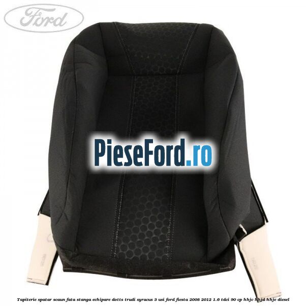 Tapiterie spatar scaun fata stanga echipare dotts trudi syracus 3 usi Ford Fiesta 2008-2012 1.6 TDCi 90 cp HHJC, HHJD, HHJE diesel
