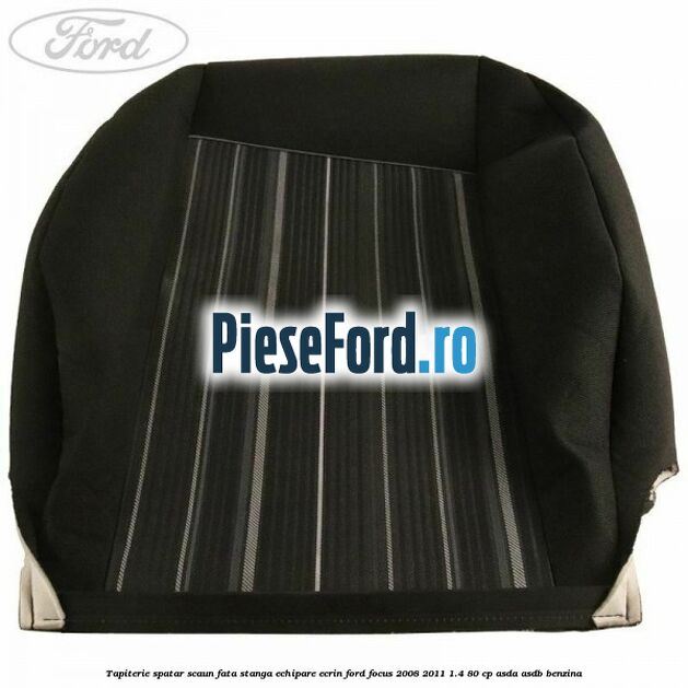 Tapiterie spatar scaun fata stanga echipare Ecrin Ford Focus 2008-2011 1.4 80 cp ASDA, ASDB benzina