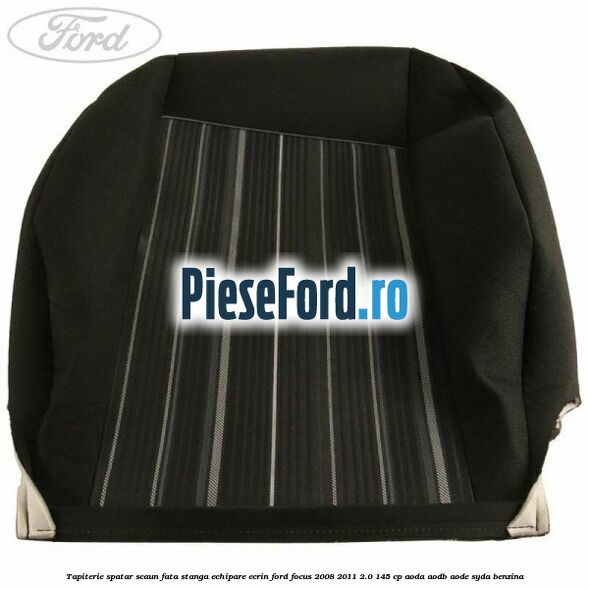 Tapiterie spatar scaun fata stanga echipare Ecrin Ford Focus 2008-2011 2.0 145 cp AODA, AODB, AODE, SYDA benzina