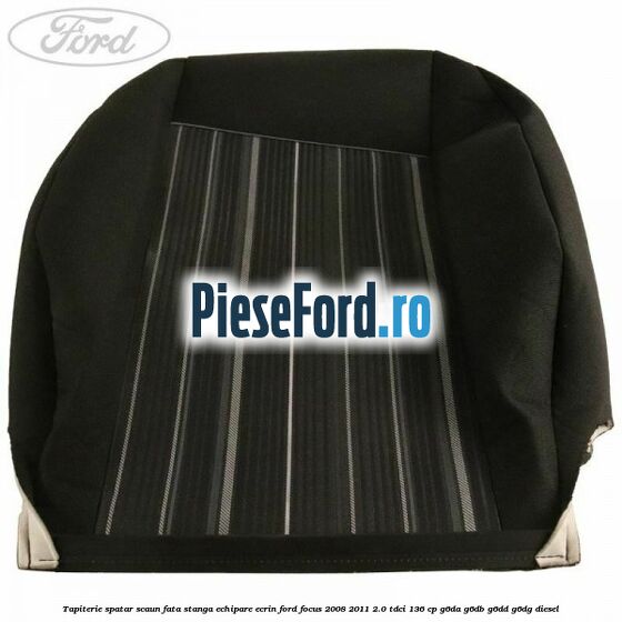 Tapiterie spatar scaun fata stanga echipare Ecrin Ford Focus 2008-2011 2.0 TDCi 136 cp Tapiterie spatar scaun fata stanga echipare Ecrin Ford Focus 2008-2011 2.0 TDCi 136 cp G6DA, G6DB, G6DD, G6DG diesel