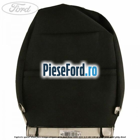 Tapiterie spatar scaun fata stanga echipare Ecrin Ford Focus 2008-2011 2.0 TDCi 136 cp Tapiterie spatar scaun fata stanga echipare Ecrin Ford Focus 2008-2011 2.0 TDCi 136 cp G6DA, G6DB, G6DD, G6DG diesel