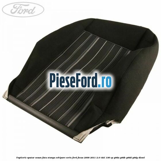 Tapiterie spatar scaun fata stanga echipare Ecrin Ford Focus 2008-2011 2.0 TDCi 136 cp Tapiterie spatar scaun fata stanga echipare Ecrin Ford Focus 2008-2011 2.0 TDCi 136 cp G6DA, G6DB, G6DD, G6DG diesel
