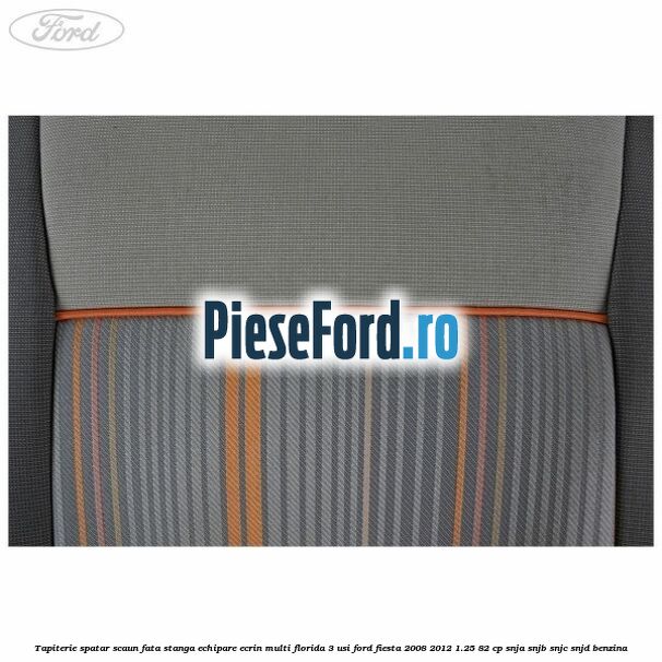 Tapiterie spatar scaun fata stanga echipare ecrin multi florida 3 usi Ford Fiesta 2008-2012 1.25 82 cp SNJA, SNJB, SNJC, SNJD benzina