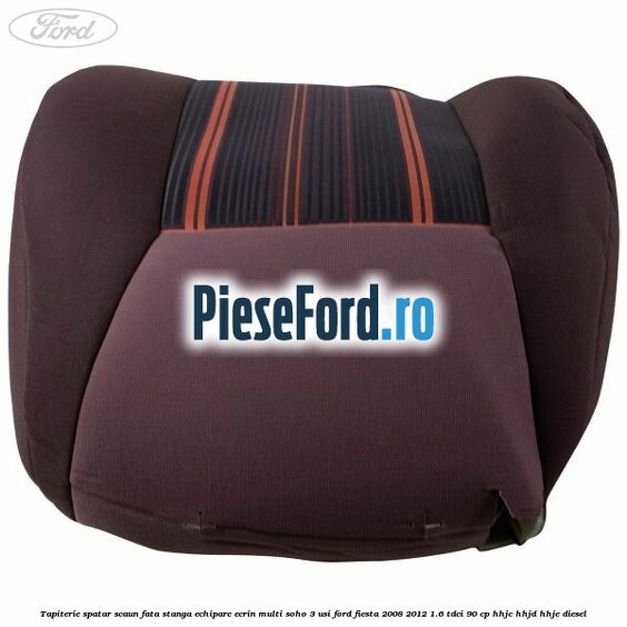 Tapiterie spatar scaun fata stanga echipare ecrin multi soho 3 usi Ford Fiesta 2008-2012 1.6 TDCi 90 cp HHJC, HHJD, HHJE diesel