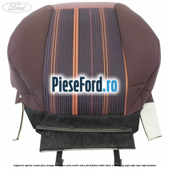 Tapiterie spatar scaun fata stanga echipare ecrin multi soho Ford Fiesta 2008-2012 1.25 82 cp SNJA, SNJB, SNJC, SNJD benzina
