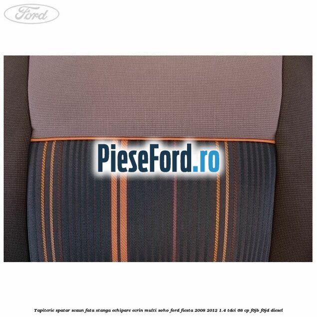 Tapiterie spatar scaun fata stanga echipare ecrin multi soho Ford Fiesta 2008-2012 1.4 TDCi 68 cp F6JB, F6JD diesel